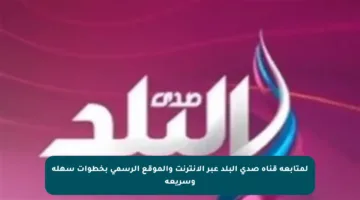 لمتابعة قناة صدى البلد عبر الإنترنت والموقع الرسمي بخطوات سهلة وسريعة